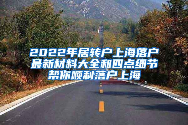 2022年居转户上海落户最新材料大全和四点细节帮你顺利落户上海