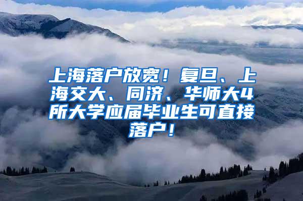 上海落户放宽！复旦、上海交大、同济、华师大4所大学应届毕业生可直接落户！