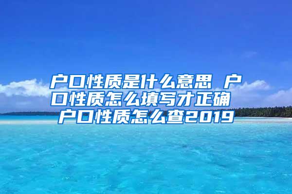 户口性质是什么意思 户口性质怎么填写才正确 户口性质怎么查2019