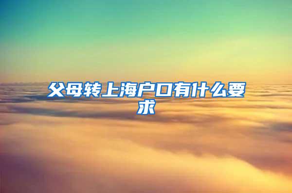 父母转上海户口有什么要求