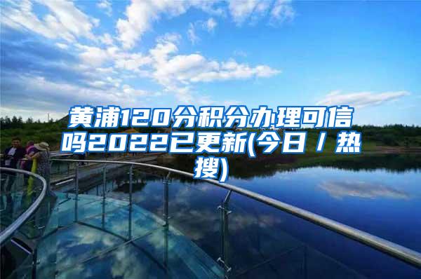 黄浦120分积分办理可信吗2022已更新(今日／热搜)