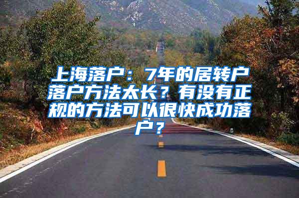 上海落户：7年的居转户落户方法太长？有没有正规的方法可以很快成功落户？