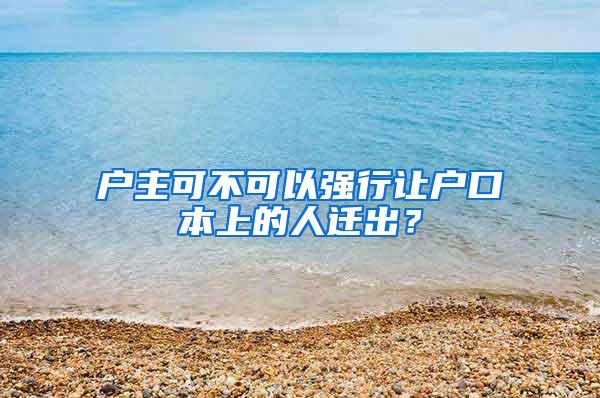 户主可不可以强行让户口本上的人迁出？