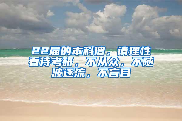 22届的本科僧，请理性看待考研，不从众，不随波逐流，不盲目