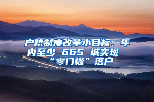 户籍制度改革小目标：年内至少 665 城实现“零门槛”落户