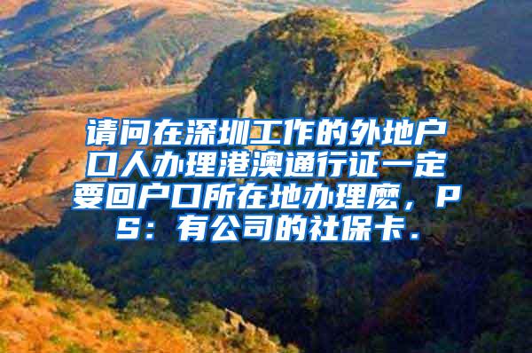 请问在深圳工作的外地户口人办理港澳通行证一定要回户口所在地办理麽，PS：有公司的社保卡．