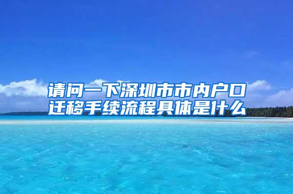 请问一下深圳市市内户口迁移手续流程具体是什么