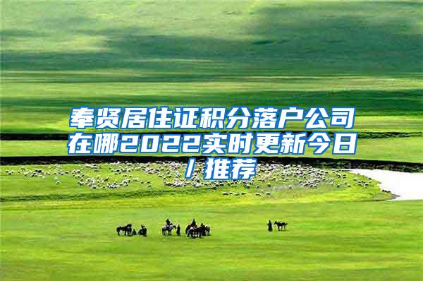 奉贤居住证积分落户公司在哪2022实时更新今日／推荐