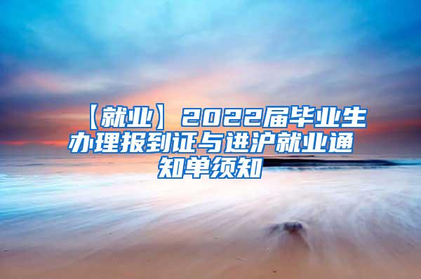 【就业】2022届毕业生办理报到证与进沪就业通知单须知