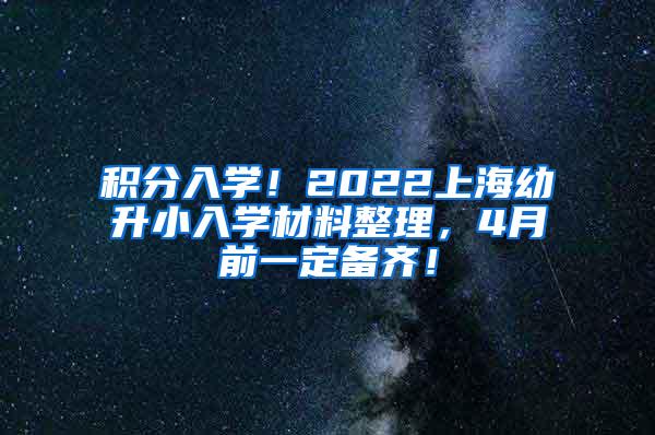 积分入学！2022上海幼升小入学材料整理，4月前一定备齐！