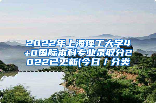 2022年上海理工大学4+0国际本科专业录取分2022已更新(今日／分类