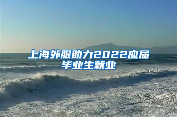 上海外服助力2022应届毕业生就业