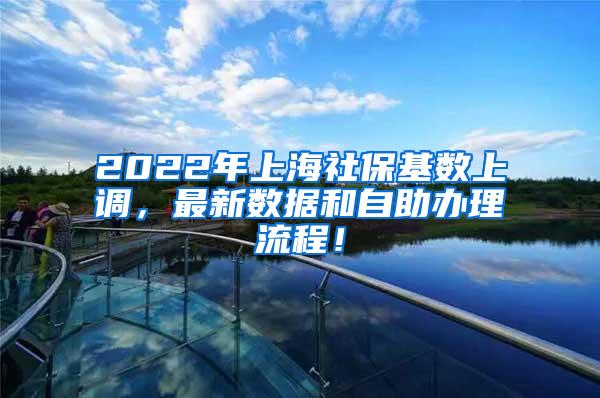 2022年上海社保基数上调，最新数据和自助办理流程！