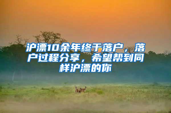 沪漂10余年终于落户，落户过程分享，希望帮到同样沪漂的你