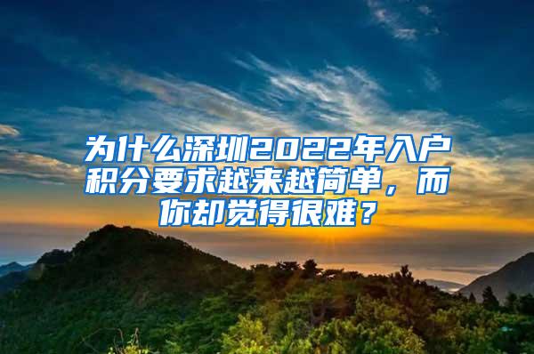 为什么深圳2022年入户积分要求越来越简单，而你却觉得很难？