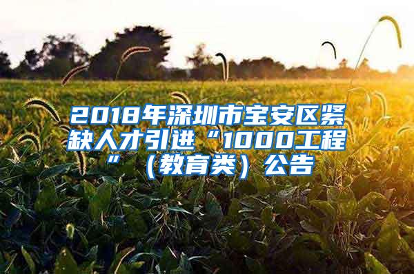 2018年深圳市宝安区紧缺人才引进“1000工程”（教育类）公告