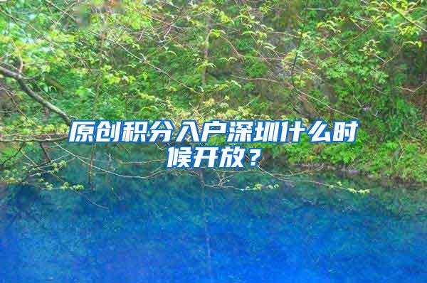 原创积分入户深圳什么时候开放？