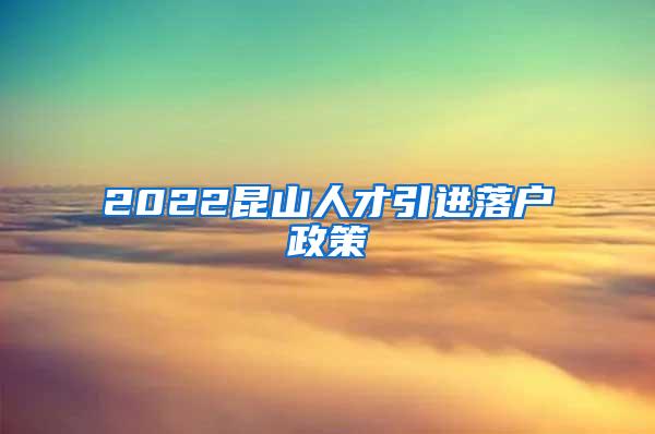 2022昆山人才引进落户政策