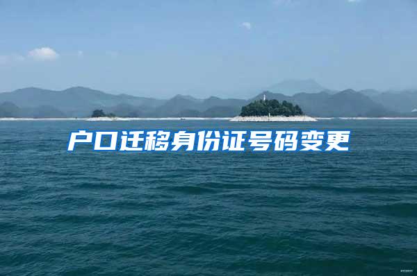 户口迁移身份证号码变更