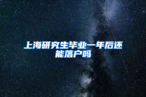 上海研究生毕业一年后还能落户吗