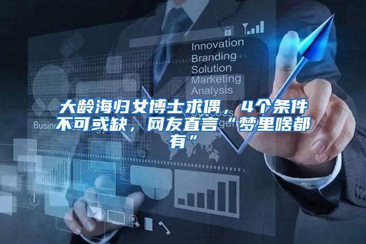 大龄海归女博士求偶，4个条件不可或缺，网友直言“梦里啥都有”