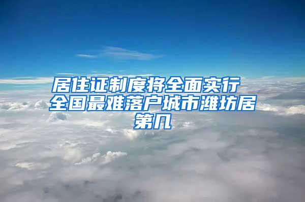 居住证制度将全面实行 全国最难落户城市潍坊居第几