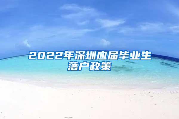 2022年深圳应届毕业生落户政策