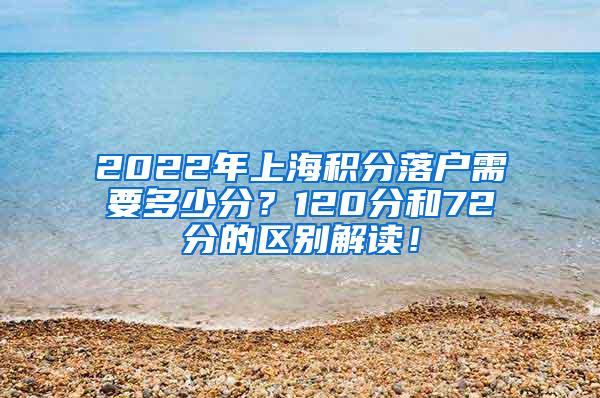 2022年上海积分落户需要多少分？120分和72分的区别解读！
