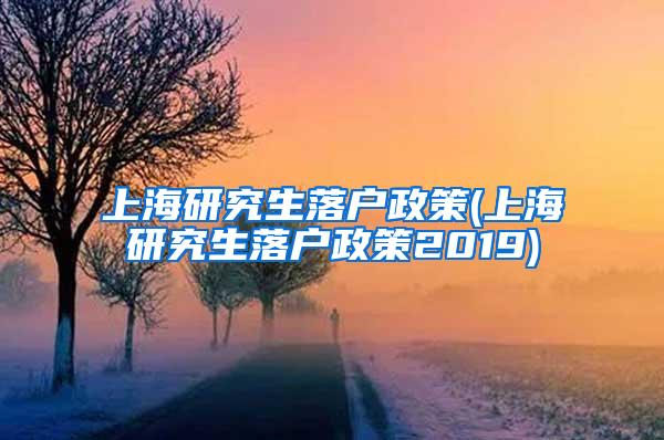 上海研究生落户政策(上海研究生落户政策2019)