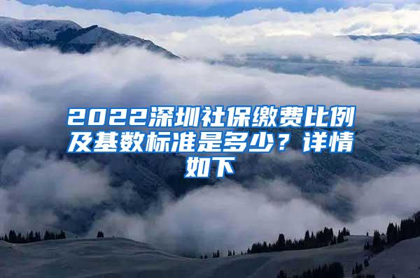 2022深圳社保缴费比例及基数标准是多少？详情如下