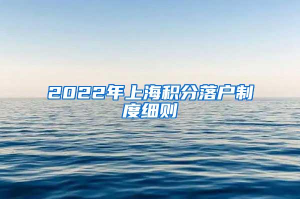 2022年上海积分落户制度细则