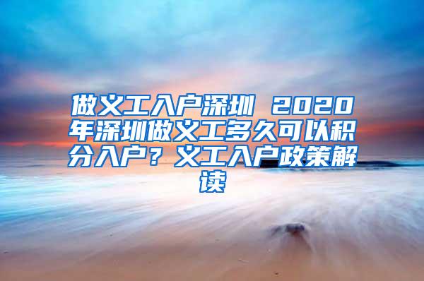 做义工入户深圳 2020年深圳做义工多久可以积分入户？义工入户政策解读