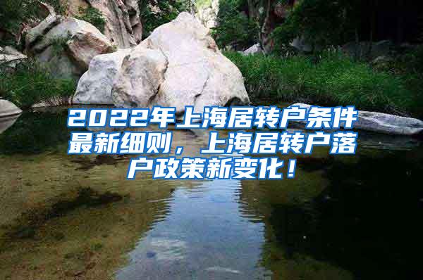 2022年上海居转户条件最新细则，上海居转户落户政策新变化！