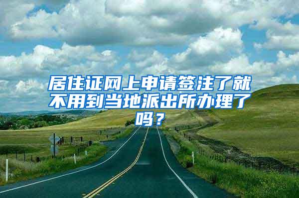 居住证网上申请签注了就不用到当地派出所办理了吗？