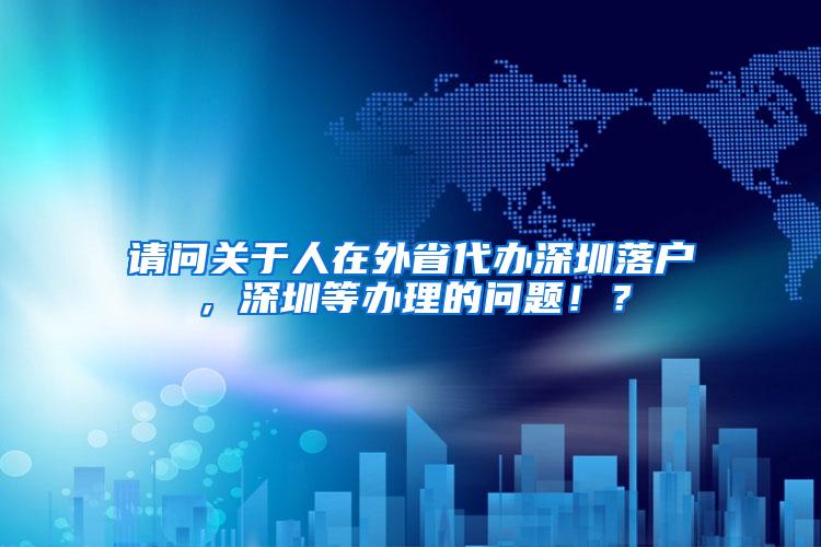 请问关于人在外省代办深圳落户，深圳等办理的问题！？