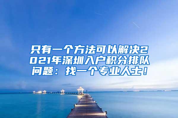 只有一个方法可以解决2021年深圳入户积分排队问题：找一个专业人士！