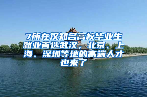 7所在汉知名高校毕业生就业首选武汉，北京、上海、深圳等地的高端人才也来了