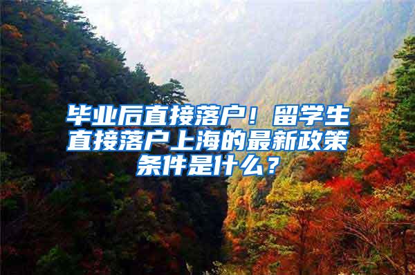 毕业后直接落户！留学生直接落户上海的最新政策条件是什么？