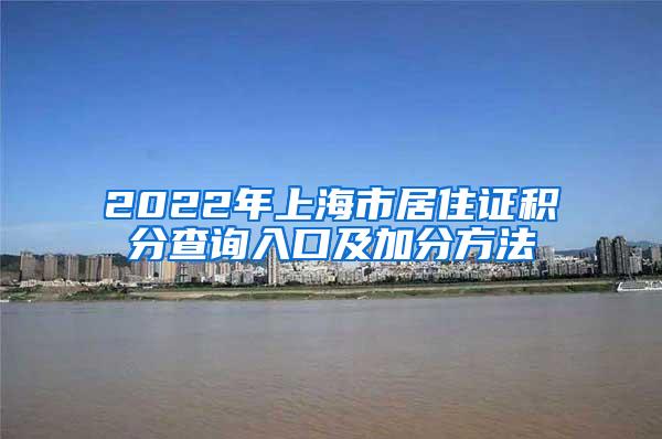 2022年上海市居住证积分查询入口及加分方法
