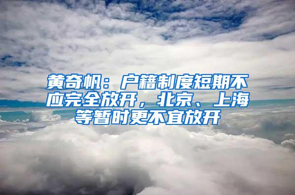 黄奇帆：户籍制度短期不应完全放开，北京、上海等暂时更不宜放开