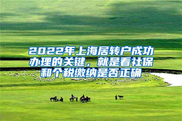 2022年上海居转户成功办理的关键，就是看社保和个税缴纳是否正确