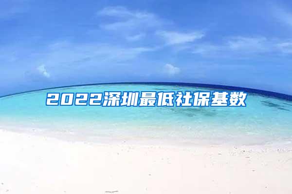 2022深圳最低社保基数