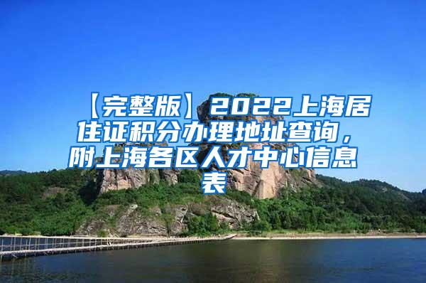 【完整版】2022上海居住证积分办理地址查询，附上海各区人才中心信息表