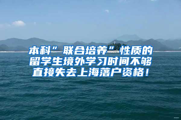 本科”联合培养”性质的留学生境外学习时间不够直接失去上海落户资格！