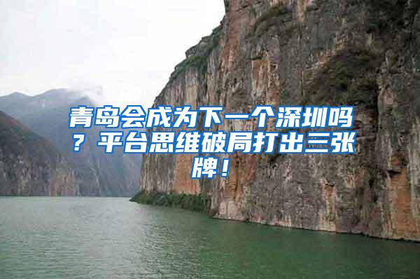 青岛会成为下一个深圳吗？平台思维破局打出三张牌！