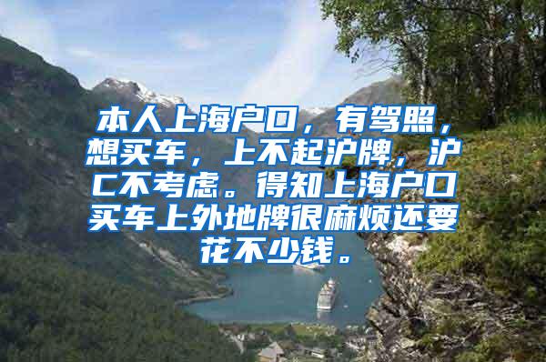 本人上海户口，有驾照，想买车，上不起沪牌，沪C不考虑。得知上海户口买车上外地牌很麻烦还要花不少钱。