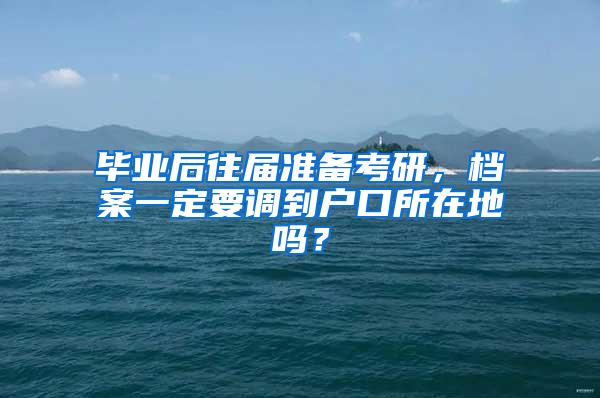 毕业后往届准备考研，档案一定要调到户口所在地吗？