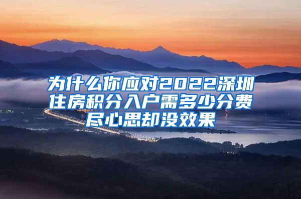 为什么你应对2022深圳住房积分入户需多少分费尽心思却没效果