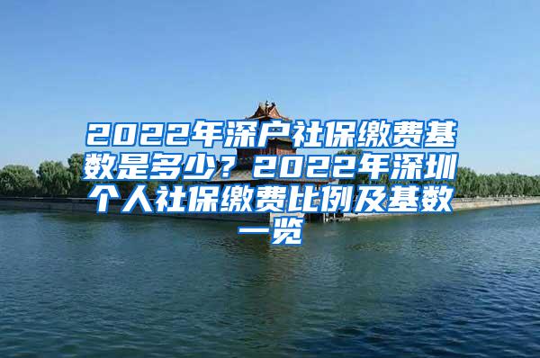 2022年深户社保缴费基数是多少？2022年深圳个人社保缴费比例及基数一览