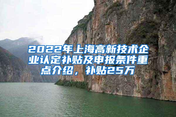 2022年上海高新技术企业认定补贴及申报条件重点介绍，补贴25万